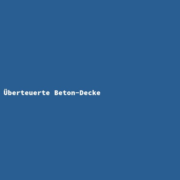 &Uuml;berteuerte Beton-Decke
