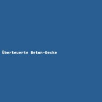 &Uuml;berteuerte Beton-Decke