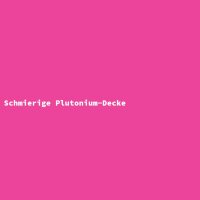 Schmierige Plutonium-Decke